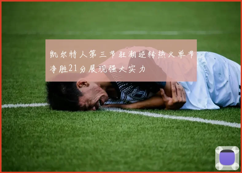 凯尔特人第三节狂潮逆转热火单节净胜21分展现强大实力