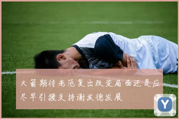 火箭期待老范复出改变局面还是应尽早引援支持谢泼德发展