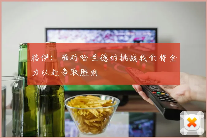 格伊：面对哈兰德的挑战我们将全力以赴争取胜利