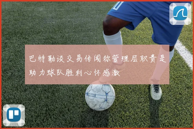 巴特勒谈交易传闻称管理层职责是助力球队胜利心怀感激