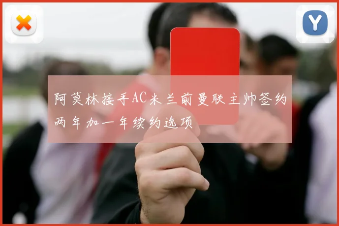 阿莫林接手AC米兰前曼联主帅签约两年加一年续约选项