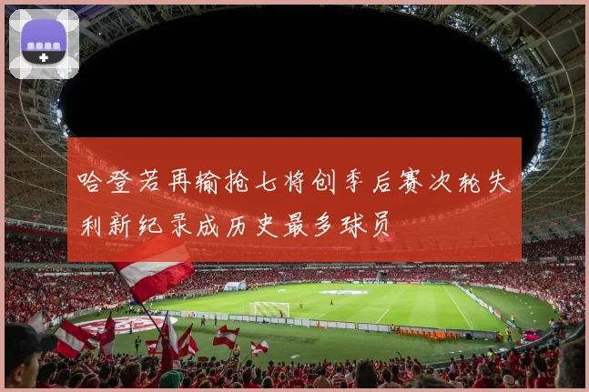 哈登若再输抢七将创季后赛次轮失利新纪录成历史最多球员