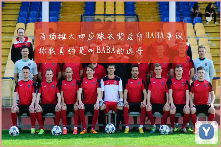 马场雄大回应球衣背后印BABA争议称我真的是叫BABA的选手