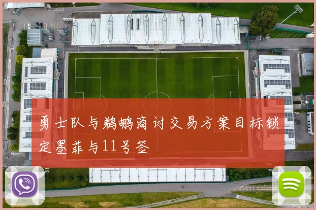 勇士队与鹈鹕商讨交易方案目标锁定墨菲与11号签