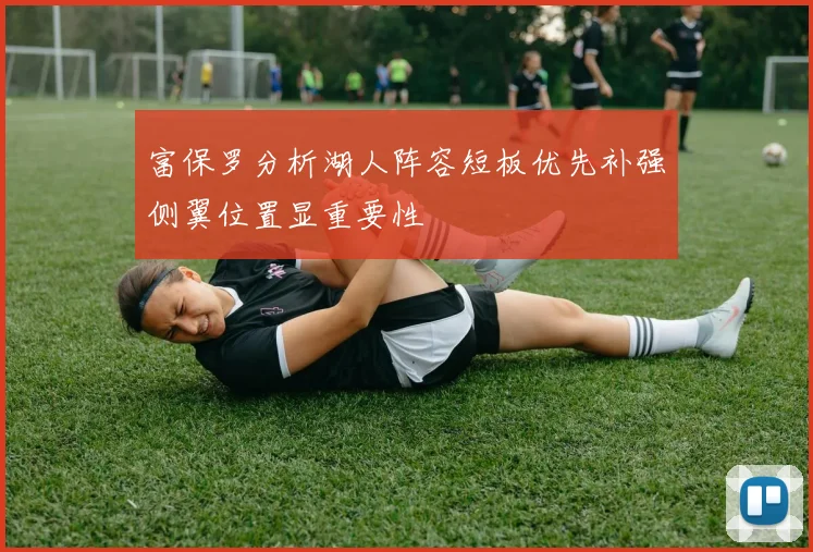 富保罗分析湖人阵容短板优先补强侧翼位置显重要性