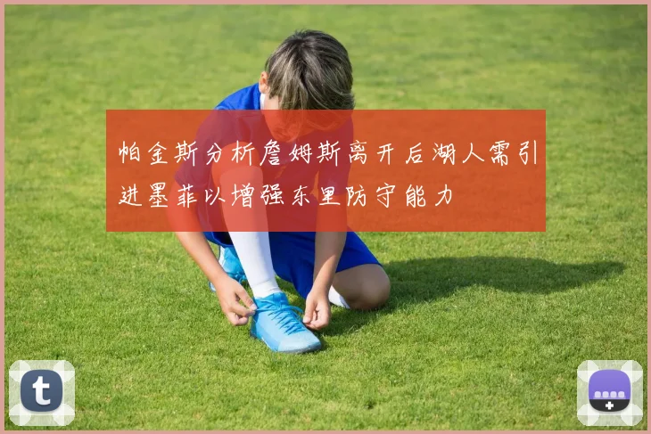帕金斯分析詹姆斯离开后湖人需引进墨菲以增强东里防守能力